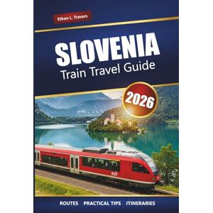 Travers, Ethan L. SLOVENIA TRAIN TRAVEL GUIDE 2026: Discover Scenic Rail Journeys, Routes, Passes, and Itineraries Across Central Europe Travers, Ethan L. SLOVENIA TRAIN TRAVEL GUIDE 2026: Discover Scenic Rail Journeys, Routes, Passes, and Itineraries Across Central Europe