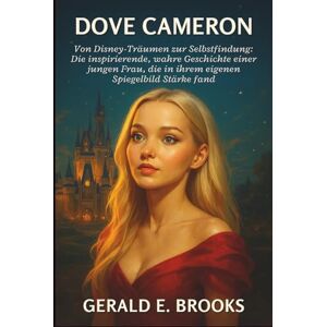 E. Brooks, Gerald Dove Cameron Biografie: Von Disney-Träumen zur Selbstfindung: Die inspirierende, wahre Geschichte einer jungen Frau, die in ihrem eigenen Spiegelbild Stärke fand E. Brooks, Gerald Dove Cameron Biografie: Von Disney-Träumen zur Selbstfindung: Die inspirierende, wahre Geschichte einer jungen Frau, die in ihrem eigenen Spiegelbild Stärke fand
