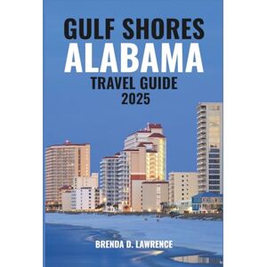 LAWRENCE, BRENDA D. GULF SHORES, ALABAMA TRAVEL GUIDE 2025: Relax, Play, and Explore-A Complete Guide to Beaches, State Parks, Dining, and Festivals in Gulf Shores LAWRENCE, BRENDA D. GULF SHORES, ALABAMA TRAVEL GUIDE 2025: Relax, Play, and Explore-A Complete Guide to Beaches, State Parks, Dining, and Festivals in Gulf Shores