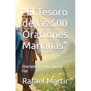 Martir, Rafael El Tesoro de las 500 Oraciones Marianas": Oraciones para un Corazón Fiel Martir, Rafael El Tesoro de las 500 Oraciones Marianas": Oraciones para un Corazón Fiel