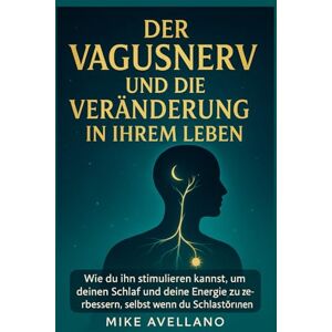 Avellano, Mike DER VAGUSNERV UND DIE VERÄNDERUNG IN IHREM LEBEN: Wie du ihn stimulieren kannst, um deinen Schlaf und deine Energie zu verbessern, selbst wenn du Schlafstörungen hast! Avellano, Mike DER VAGUSNERV UND DIE VERÄNDERUNG IN IHREM LEBEN: Wie du ihn stimulieren kannst, um deinen Schlaf und deine Energie zu verbessern, selbst wenn du Schlafstörungen hast!