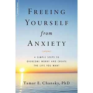 Chansky Ph.D., Tamar E. Freeing Yourself from Anxiety: The 4-Step Plan to Overcome Worry and Create the Life You Want Chansky Ph.D., Tamar E. Freeing Yourself from Anxiety: The 4-Step Plan to Overcome Worry and Create the Life You Want