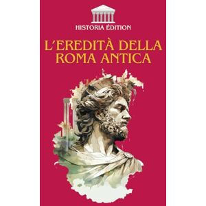 EDITION, HISTORIA L’EREDITÀ DELLA ROMA ANTICA: Come Roma ha plasmato la nostra civiltà moderna: diritto, lingua, cultura, architettura... EDITION, HISTORIA L’EREDITÀ DELLA ROMA ANTICA: Come Roma ha plasmato la nostra civiltà moderna: diritto, lingua, cultura, architettura...
