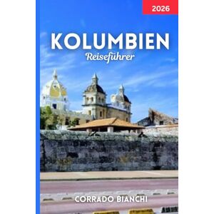 BIANCHI, CORRADO KOLUMBIEN Reiseführer 2026: Entdecken Sie Kolumbiens beste Städte, Attraktionen, Essen und Reiserouten für 2026 BIANCHI, CORRADO KOLUMBIEN Reiseführer 2026: Entdecken Sie Kolumbiens beste Städte, Attraktionen, Essen und Reiserouten für 2026