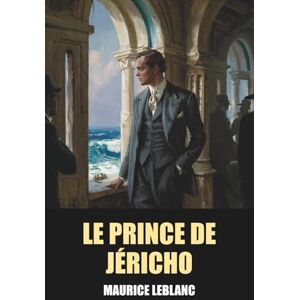Leblanc, Maurice Le Prince de Jéricho de Maurice Leblanc Édition Originale et Intégrale avec biographie de l'auteur Leblanc, Maurice Le Prince de Jéricho de Maurice Leblanc Édition Originale et Intégrale avec biographie de l'auteur