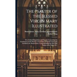 King, Robert The Psalter of the Blessed Virgin Mary Illustrated: or a Critical Disquisition and Enquiry Concerning the Genuineness of the Parody on the Psalms of ... the First Fifty Psalms of the Psalter Of... King, Robert The Psalter of the Blessed Virgin Mary Illustrated: or a Critical Disquisition and Enquiry Concerning the Genuineness of the Parody on the Psalms of ... the First Fifty Psalms of the Psalter Of...