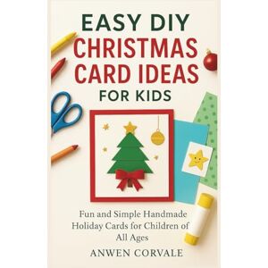 Corvale, Anwen EASY DIY CHRISTMAS CARD IDEAS FOR KIDS: Fun and Simple Handmade Holiday Cards for Children of All Ages Corvale, Anwen EASY DIY CHRISTMAS CARD IDEAS FOR KIDS: Fun and Simple Handmade Holiday Cards for Children of All Ages