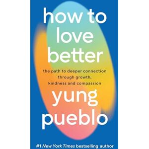 Pueblo, Yung How To Love Better: The Path to Deeper Connection Through Growth, Kindness and Compassion Pueblo, Yung How To Love Better: The Path to Deeper Connection Through Growth, Kindness and Compassion