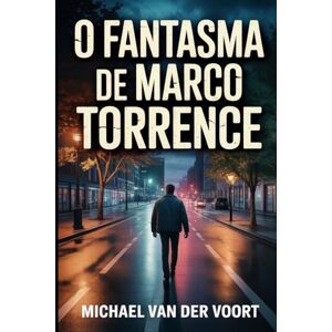 van der Voort, Michael O Fantasma de Marco Torrence: Uma curta história de terror sobre um homem que não queria morrer. van der Voort, Michael O Fantasma de Marco Torrence: Uma curta história de terror sobre um homem que não queria morrer.