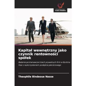 Nasse, Theophile Bindeoue Kapital wewnętrzny jako czynnik rentowności spólek: Badanie porównawcze trzech prywatnych firm w Burkina Faso z wykorzystaniem podej¿cia jako¿ciowego Nasse, Theophile Bindeoue Kapital wewnętrzny jako czynnik rentowności spólek: Badanie porównawcze trzech prywatnych firm w Burkina Faso z wykorzystaniem podej¿cia jako¿ciowego