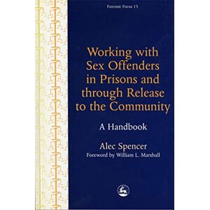 Alec Spencer Working with Sex Offenders in Prisons and through Release to the Community: A Handbook: 15 (Forensic Focus) Alec Spencer Working with Sex Offenders in Prisons and through Release to the Community: A Handbook: 15 (Forensic Focus)