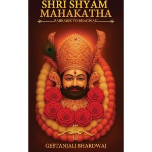 Bhardwaj, Geetanjali Shri Shyam Mahakatha: The Divine Journey from Barbarik to Bhagwan Bhardwaj, Geetanjali Shri Shyam Mahakatha: The Divine Journey from Barbarik to Bhagwan