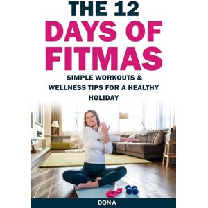 A, Don The 12 Days of Fitmas: Simple Workouts & Wellness Tips for a Healthy Holiday (The Complete Holiday Health System: 3 Steps to a Happier, Healthier You from November to January) A, Don The 12 Days of Fitmas: Simple Workouts & Wellness Tips for a Healthy Holiday (The Complete Holiday Health System: 3 Steps to a Happier, Healthier You from November to January)