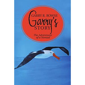 Rowse, Garry R. Garry’s Story: The Adventures of a Nomad Rowse, Garry R. Garry’s Story: The Adventures of a Nomad