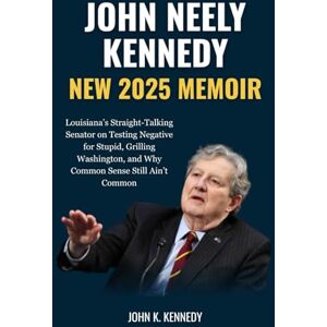 Kennedy, John K. John Neely Kennedy: New 2025 Memoir: Louisiana’s Straight-Talking Senator on Testing Negative for Stupid, Grilling Washington, and Why Common Sense Still Ain’t Common Kennedy, John K. John Neely Kennedy: New 2025 Memoir: Louisiana’s Straight-Talking Senator on Testing Negative for Stupid, Grilling Washington, and Why Common Sense Still Ain’t Common