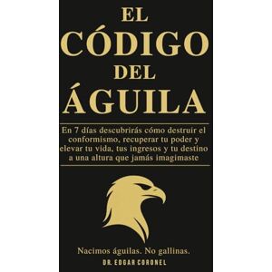 Coronel Choque, Edgar EL CÓDIGO DEL ÁGUILA: En 7 Días Descubrirás cómo destruir el conformismo, recuperar tu poder y elevar tu vida, tus ingresos y tu destino a una altura que jamás imaginaste. Coronel Choque, Edgar EL CÓDIGO DEL ÁGUILA: En 7 Días Descubrirás cómo destruir el conformismo, recuperar tu poder y elevar tu vida, tus ingresos y tu destino a una altura que jamás imaginaste.