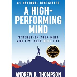 Thompson, Andrew D. A High-Performing Mind: Strengthen Your Mind and Live Your Best Life Thompson, Andrew D. A High-Performing Mind: Strengthen Your Mind and Live Your Best Life