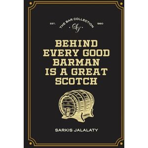 Jalalaty, Sarkis Behind Every Good Barman Is A Great Scotch: Bar Collection Jalalaty, Sarkis Behind Every Good Barman Is A Great Scotch: Bar Collection
