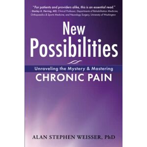 Weisser PhD, Alan Stephen New Possibilities: Unraveling the Mystery and Mastering Chronic Pain Weisser PhD, Alan Stephen New Possibilities: Unraveling the Mystery and Mastering Chronic Pain