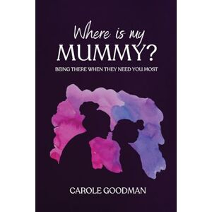 Goodman, Carole Where Is My Mummy?: Being there when they need you most Goodman, Carole Where Is My Mummy?: Being there when they need you most