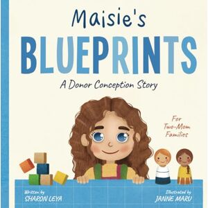 Leya, Sharon Maisie's Blueprints: A (IUI/IVF/ICI) Donor Conception Story for Two-Mom Families (My Donor Story: A Book Series for Donor-Conceived Children) Leya, Sharon Maisie's Blueprints: A (IUI/IVF/ICI) Donor Conception Story for Two-Mom Families (My Donor Story: A Book Series for Donor-Conceived Children)