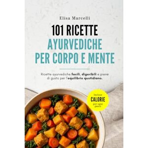 Marcelli, Elisa 101 Ricette Ayurvediche per Corpo e Mente: Colazioni, Primi, Secondi, Contorni, Snack e Dolci: piatti semplici e digeribili con spezie, tempi e calorie per porzione Marcelli, Elisa 101 Ricette Ayurvediche per Corpo e Mente: Colazioni, Primi, Secondi, Contorni, Snack e Dolci: piatti semplici e digeribili con spezie, tempi e calorie per porzione