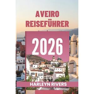RIVERS, HARLEYN AVEIRO REISEFÜHRER 2026: „Das Venedig Portugals: Erkunden Sie die farbenfrohen Kanäle“ RIVERS, HARLEYN AVEIRO REISEFÜHRER 2026: „Das Venedig Portugals: Erkunden Sie die farbenfrohen Kanäle“