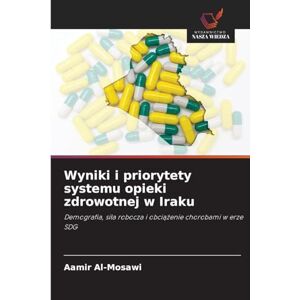Al-Mosawi, Aamir Wyniki i priorytety systemu opieki zdrowotnej w Iraku: Demografia, si¿a robocza i obci¿¿enie chorobami w erze SDG Al-Mosawi, Aamir Wyniki i priorytety systemu opieki zdrowotnej w Iraku: Demografia, si¿a robocza i obci¿¿enie chorobami w erze SDG
