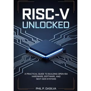 Dasilva, Phil P. RISC-V UNLOCKED: A Practical Guide to Building Open-ISA Hardware, Software, and Next-Gen Systems Dasilva, Phil P. RISC-V UNLOCKED: A Practical Guide to Building Open-ISA Hardware, Software, and Next-Gen Systems