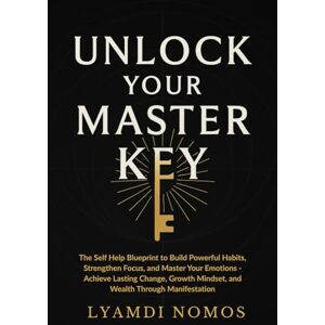 Nomos, Lyamdi Unlock Your Master Key: The Self Help Blueprint to Build Powerful Habits, Strengthen Focus, and Master Your Emotions Achieve Lasting Change, Growth Mindset, and Wealth Through Manifestation Nomos, Lyamdi Unlock Your Master Key: The Self Help Blueprint to Build Powerful Habits, Strengthen Focus, and Master Your Emotions Achieve Lasting Change, Growth Mindset, and Wealth Through Manifestation