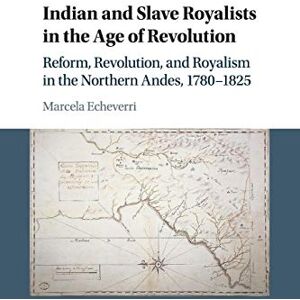 Echeverri, Marcela Indian and Slave Royalists in the Age of Revolution: Reform, Revolution, and Royalism in the Northern Andes, 1780–1825: 102 (Cambridge Latin American Studies, Series Number 102) Echeverri, Marcela Indian and Slave Royalists in the Age of Revolution: Reform, Revolution, and Royalism in the Northern Andes, 1780–1825: 102 (Cambridge Latin American Studies, Series Number 102)