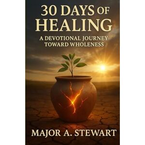 STEWART, MAJOR A. 30 DAYS OF HEALING: A Devotional Journey Toward Wholeness STEWART, MAJOR A. 30 DAYS OF HEALING: A Devotional Journey Toward Wholeness