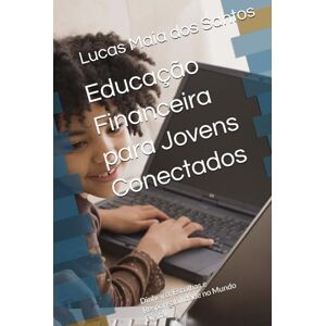 Santos, Lucas Maia dos Educação Financeira para Jovens Conectados: Dinheiro, Escolhas e Responsabilidade no Mundo Digital Santos, Lucas Maia dos Educação Financeira para Jovens Conectados: Dinheiro, Escolhas e Responsabilidade no Mundo Digital