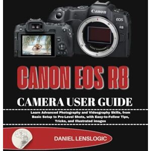 LensLogic, Daniel CANON EOS R8 CAMERA USER GUIDE: Learn Advanced Photography and Videography Skills, from Basic Setup to Pro-Level Shots, with Easy-to-Follow Tips, Tricks, and Illustrated images LensLogic, Daniel CANON EOS R8 CAMERA USER GUIDE: Learn Advanced Photography and Videography Skills, from Basic Setup to Pro-Level Shots, with Easy-to-Follow Tips, Tricks, and Illustrated images