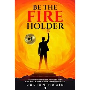 Habib, Julian Be the Fireholder: Step Into Your Highest Power By Being Your Most Authentic Self Unapologetically Habib, Julian Be the Fireholder: Step Into Your Highest Power By Being Your Most Authentic Self Unapologetically