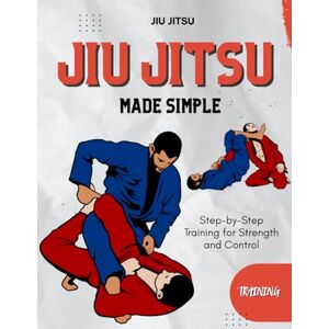 Decrette, Lois Jiu-Jitsu Made Simple : Step-by-Step Training for Strength and Control Decrette, Lois Jiu-Jitsu Made Simple : Step-by-Step Training for Strength and Control