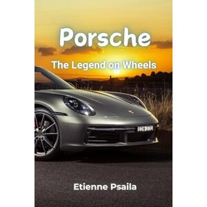 Psaila, Etienne Porsche: The Legend on Wheels A Comprehensive History of the Road Cars Psaila, Etienne Porsche: The Legend on Wheels A Comprehensive History of the Road Cars