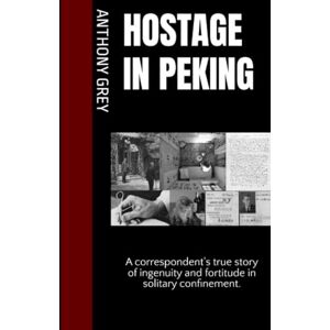 Grey, Anthony Hostage in Peking: A correspondent's true story of ingenuity and fortitude in solitary confinement. Grey, Anthony Hostage in Peking: A correspondent's true story of ingenuity and fortitude in solitary confinement.