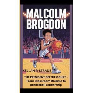 P. Strade, Kellan MALCOLM BROGDON: The President on the Court From Classroom Dreams to Basketball Leadership P. Strade, Kellan MALCOLM BROGDON: The President on the Court From Classroom Dreams to Basketball Leadership
