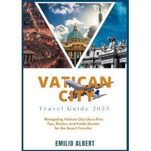 ALBERT, EMILIO VATICAN CITY TRAVEL GUIDE: Navigating Vatican City Like a Pro: Tips, Routes, and Insider Secrets for the Smart Traveler ALBERT, EMILIO VATICAN CITY TRAVEL GUIDE: Navigating Vatican City Like a Pro: Tips, Routes, and Insider Secrets for the Smart Traveler