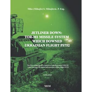 Mihajlovic P. Eng, Mike S. JETLINER DOWN: TOR-M1 MISSILE SYSTEM WHICH DOWNED UKRAINIAN FLIGHT PS752: The first book in the English language about missile system TOR-M1 which ... Airline flight PS752 (Modern Warfare) Mihajlovic P. Eng, Mike S. JETLINER DOWN: TOR-M1 MISSILE SYSTEM WHICH DOWNED UKRAINIAN FLIGHT PS752: The first book in the English language about missile system TOR-M1 which ... Airline flight PS752 (Modern Warfare)