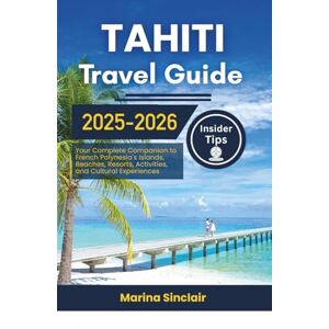 Marina Tahiti Travel Guide 2025-2026: Your Complete Companion to French Polynesia's Islands, Beaches, Resorts, Activities, and Cultural Experiences Marina Tahiti Travel Guide 2025-2026: Your Complete Companion to French Polynesia's Islands, Beaches, Resorts, Activities, and Cultural Experiences