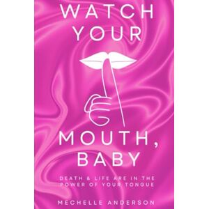 Anderson, Mechelle Watch Your Mouth, Baby: Death & Life Are in the Power of Your Tongue Anderson, Mechelle Watch Your Mouth, Baby: Death & Life Are in the Power of Your Tongue