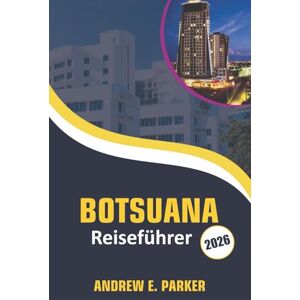 PARKER, ANDREW E. Botsuana Reiseführer 2026: Entdecken Sie eine einzigartige Tierwelt, Top-Safariparks, Luxus-Lodges, praktische Tipps und versteckte kulturelle Schätze PARKER, ANDREW E. Botsuana Reiseführer 2026: Entdecken Sie eine einzigartige Tierwelt, Top-Safariparks, Luxus-Lodges, praktische Tipps und versteckte kulturelle Schätze