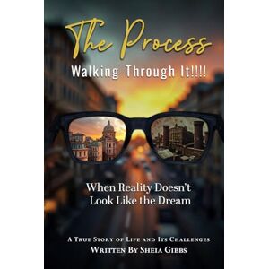 Gibbs, Sheia The Process Walking Through It!: When Reality Doesn’t Look Like the Dream Gibbs, Sheia The Process Walking Through It!: When Reality Doesn’t Look Like the Dream