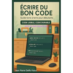 Deffo Fotso, Jean Pierre Écrire du Bon Code : Guide terre à terre pour débutants: Code Lisible, Code Durable Deffo Fotso, Jean Pierre Écrire du Bon Code : Guide terre à terre pour débutants: Code Lisible, Code Durable