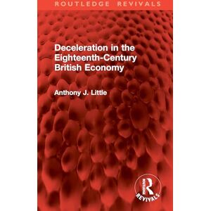 Little, Anthony J. Deceleration in the Eighteenth-Century British Economy (Routledge Revivals) Little, Anthony J. Deceleration in the Eighteenth-Century British Economy (Routledge Revivals)