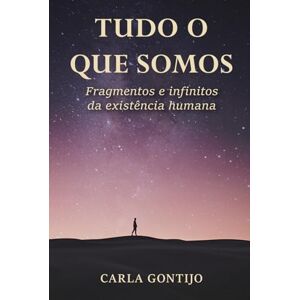 Gontijo, Carla Tudo o que somos: Fragmentos e infinitos da existência humana Gontijo, Carla Tudo o que somos: Fragmentos e infinitos da existência humana