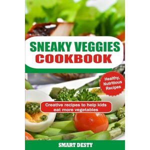Desty, Smart SNEAKY VEGGIES COOKBOOK: Creative recipes to help kids eat more vegetables Desty, Smart SNEAKY VEGGIES COOKBOOK: Creative recipes to help kids eat more vegetables