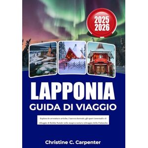C. Carpenter, Christine LAPPONIA Guida di viaggio 2025- 2026: Esplora le avventure artiche, l'aurora boreale, gli sport invernali e il villaggio di Babbo Natale nella magica natura selvaggia della Finlandia C. Carpenter, Christine LAPPONIA Guida di viaggio 2025- 2026: Esplora le avventure artiche, l'aurora boreale, gli sport invernali e il villaggio di Babbo Natale nella magica natura selvaggia della Finlandia